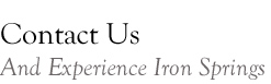 Contact us and experience Iron Springs.